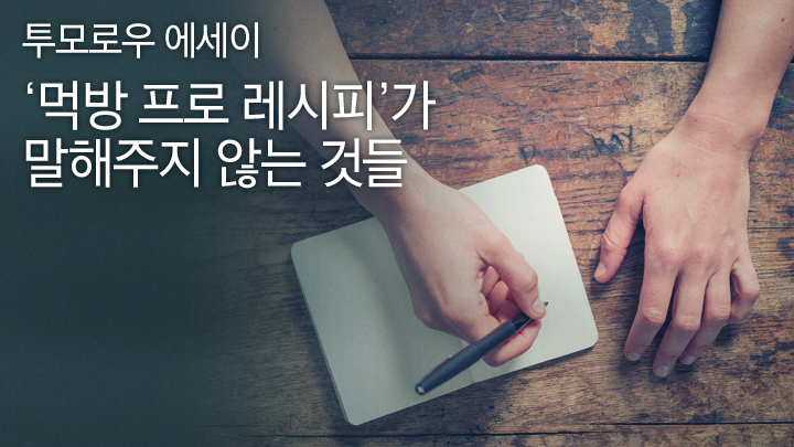 [투모로우 에세이] ‘먹방 프로 레시피’가 말해주지 않는 것들