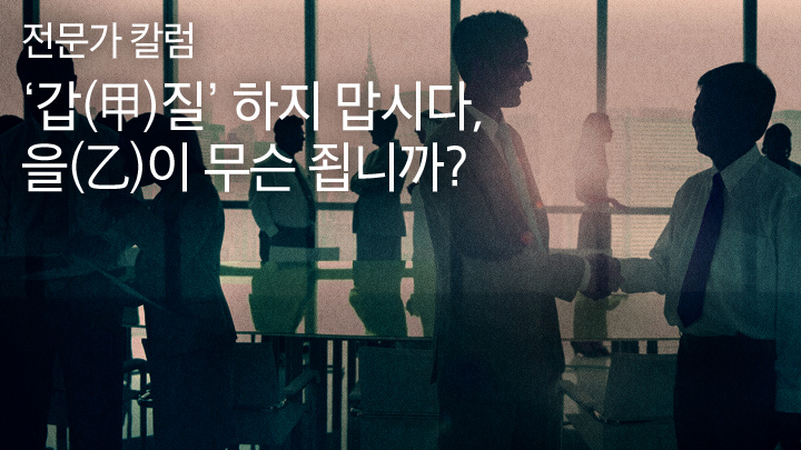 전문가 칼럼 ‘갑(甲)질’ 하지 맙시다, 을(乙)이 무슨 죕니까? 한 분야에서 일가를 이룬 국내 최고 전문가의 깊이 있는 통찰을 만나보세요. 매주 화요일 투모로우 블로그 독자 여러분을 찾아갑니다.