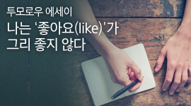 [투모로우 에세이] 나는 ‘좋아요(like)’가 그리 좋지 않다