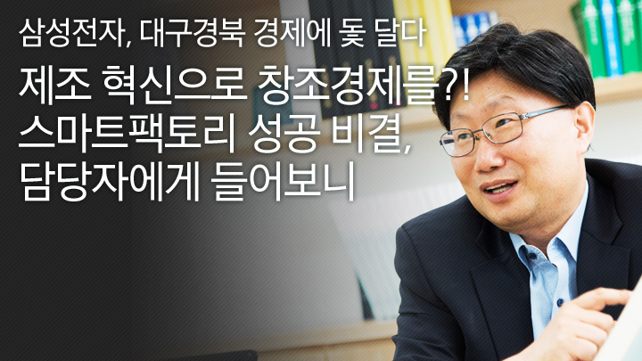 [삼성전자, 대구경북 경제에 돛 달다] 제조 혁신으로 창조경제를?! 스마트팩토리 성공 비결, 담당자에게 들어보니