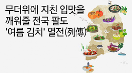 무더위에 지친 입맛을 깨워줄 전국 팔도 '여름 김치' 열전(列傳)
