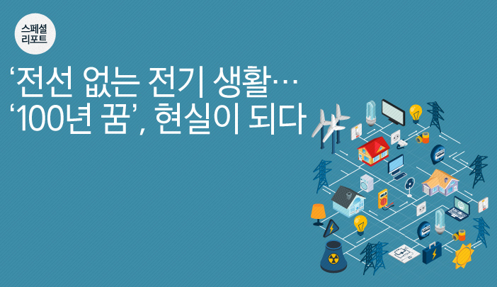 [스페셜 리포트] 전선 없는 전기 생활… ‘100년 꿈’, 현실이 되다