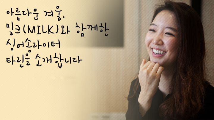 아름다운 겨울, 밀크(MILK)와 함께한 싱어송라이터 타린을 소개합니다