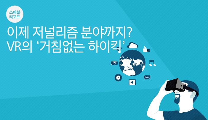 스페셜리포트 이제 저널리즘 분야까지? VR의 ‘거침없는 하이킥’