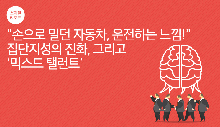 “손으로 밀던 자동차, 운전하는 느낌!” 집단지성의 진화, 그리고 ‘믹스드 탤런트’