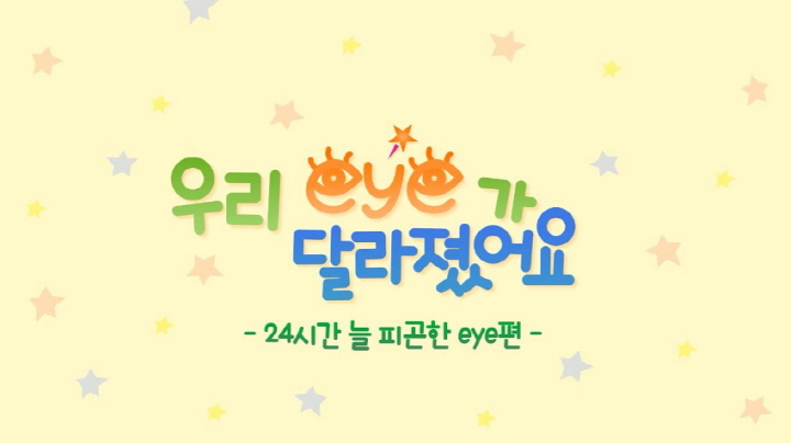 우리 eye가 달라졌어요, 24시간 늘 피곤한 eye편