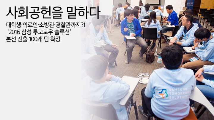 사회공헌을 말하다 100편 대학생·의료인·소방관·경찰관까지?! 2016 삼성 투모로우 솔루션 본선 진출 100개 팀 확정, 삼성전자 사회공헌 활동에 대해 보다 많은 분과 진솔하게 소통하기 위해 삼성전자 사회봉사단이 직접 운영하는 공간입니다.