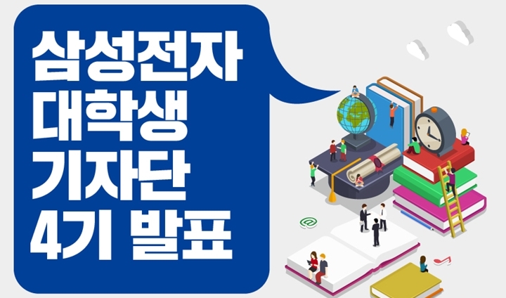 삼성전자 대학생 기자단 4기 발표, 삼성전자에 반짝이는 이야기를 입혀줄 대학생 필진을 발표합니다! 삼성전자 대학생 기자단 4기 합격자 명단(가나다 순), 김동환 ainsuo****@hanmail.net, 김병학 w****@naver.com, 김승우 seungwo****@naver.com, 박미지 sofia****@naver.com, 서일교 aeaes****@naver.com, 신석호 stone****@naver.com, 심예린 prettychild****@naver.com, 이준식 dem****@naver.com, 정두원 cco****@korea.ac.kr, 정아름 jar****@naver.com, 지원해주신 모든 분께 진심으로 감사드리며 최종 선발되신 분들의 열정적 활동, 기대하겠습니다! SAMSUNG NEWSROOM