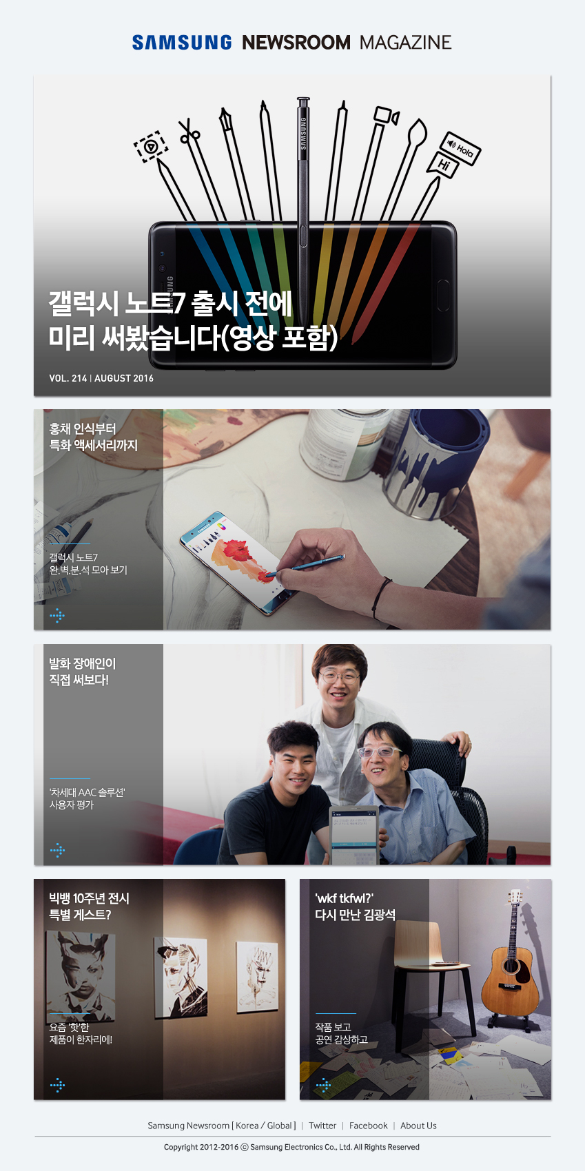 Samsung Newsroom Magazine Vol.214, AUGUST 2016, 갤럭시 노트7 출시 전에 미리 써봤습니다 (영상 포함), 홍채 인식부터 특화 액세서리까지 갤럭시 노트7 완.벽.분.석 모아 보기, 발화 장애인이 직접 써보다! '차세대 AAC 솔루션' 사용자 평가, 빅뱅 10주년 전시 특별 게스트? 요즘 '핫'한 제품들이 한자리에!,'wkftkfwl?' 다시 만난 김광석, 작품 보고 공연 감상하고