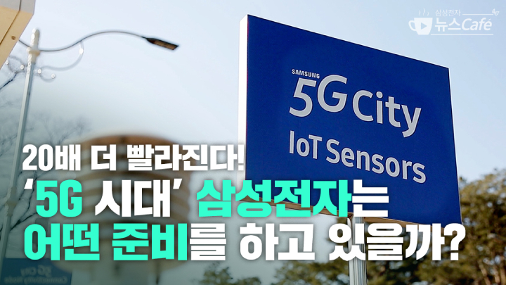 삼성전자 뉴스Cafe 20배 더 빨라진다! 5G시대 삼성전자는 어떤 준비를 하고 있을까?