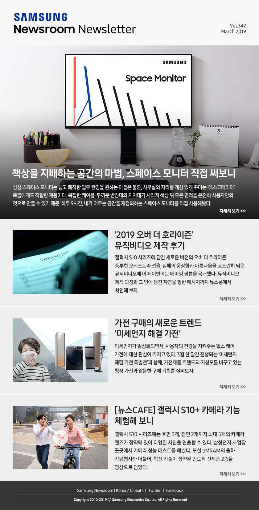 책상을 지배하는 공간의 마법, 스페이스 모니터 직접 써보니. 삼성 스페이스 모니터는 넓고 쾌적한 업무 환경을 원하는 이들은 물론, 사무실의 자리를 개성 있게 꾸미는 ‘데스크테리어’ 족들에게도 적합한 제품이다. 복잡한 케이블, 두꺼운 받침대와 지지대가 사라져 책상 위 모든 면적을 온전히 사용자만의 것으로 만들 수 있기 때문. 하루 9시간, 내가 머무는 공간을 재정의하는 스페이스 모니터를 직접 사용해봤다. / ‘2019 오버 더 호라이즌’ 뮤직비디오 제작 후기. 갤럭시 S10 시리즈에 담긴 새로운 버전의 오버 더 호라이즌. 풍부한 오케스트라 선율, 심해의 웅장함과 아름다움을 고스란히 담은 뮤직비디오에 이어 이번에는 메이킹 필름을 공개했다. 뮤직비디오 제작 과정과 그 안에 담긴 자연을 향한 메시지까지 뉴스룸에서 확인해 보자. / 가전 구매의 새로운 트렌드 ‘미세먼지 해결 가전’. 미세먼지가 일상화되면서, 사용자의 건강을 지켜주는 헬스 케어 가전에 대한 관심이 커지고 있다. 3월 한 달간 진행되는 ‘미세먼지 해결 가전 특별전’과 함께, 가전제품 트렌드의 지형도를 바꾸고 있는 청정 가전과 알뜰한 구매 기회를 살펴보자. / [뉴스CAFE] 갤럭시 S10+ 카메라 기능 체험해 보니. 갤럭시 S10 시리즈에는 후면 3개, 전면 2개까지 최대 5개의 카메라 렌즈가 장착돼 있어 다양한 사진을 연출할 수 있다. 삼성전자 사업장 곳곳에서 카메라 성능 테스트를 해봤다. 또한 eMRAM의 출하 기념행사와 더불어, 혁신 기술이 집약된 반도체 신제품 2종을 영상으로 담았다.
