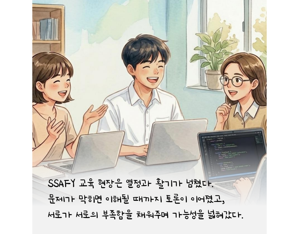 SSAFY 교육 현장은 열정과 활기가 넘쳤다. 문제가 막히면 이해될 때까지 토론이 이어졌고, 서로가 서로의 부족함을 채워주며 가능성을 넓혀갔다.