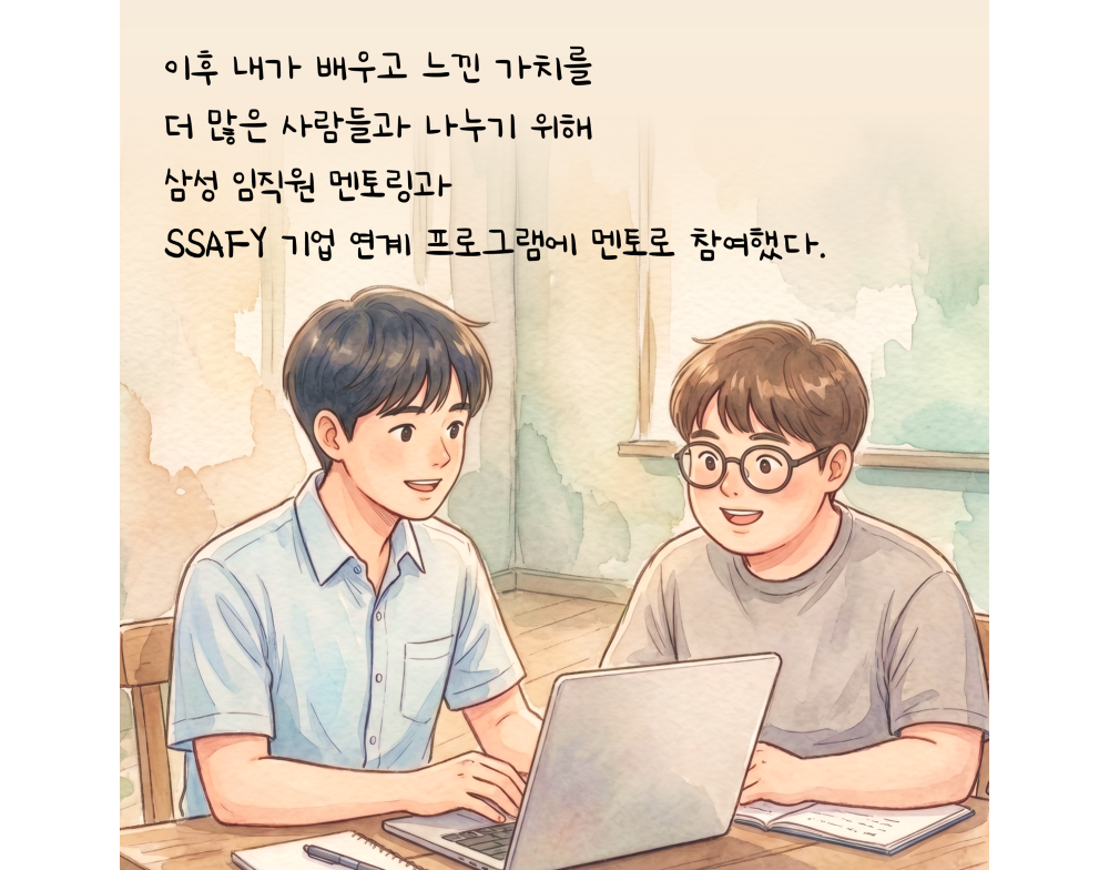 이후 내가 배우고 느낀 가치를 더 많은 사람들과 나누기 위해 삼성 임직원 멘토링과 SSAFY 기업 연계 프로그램에 멘토로 참여했다.