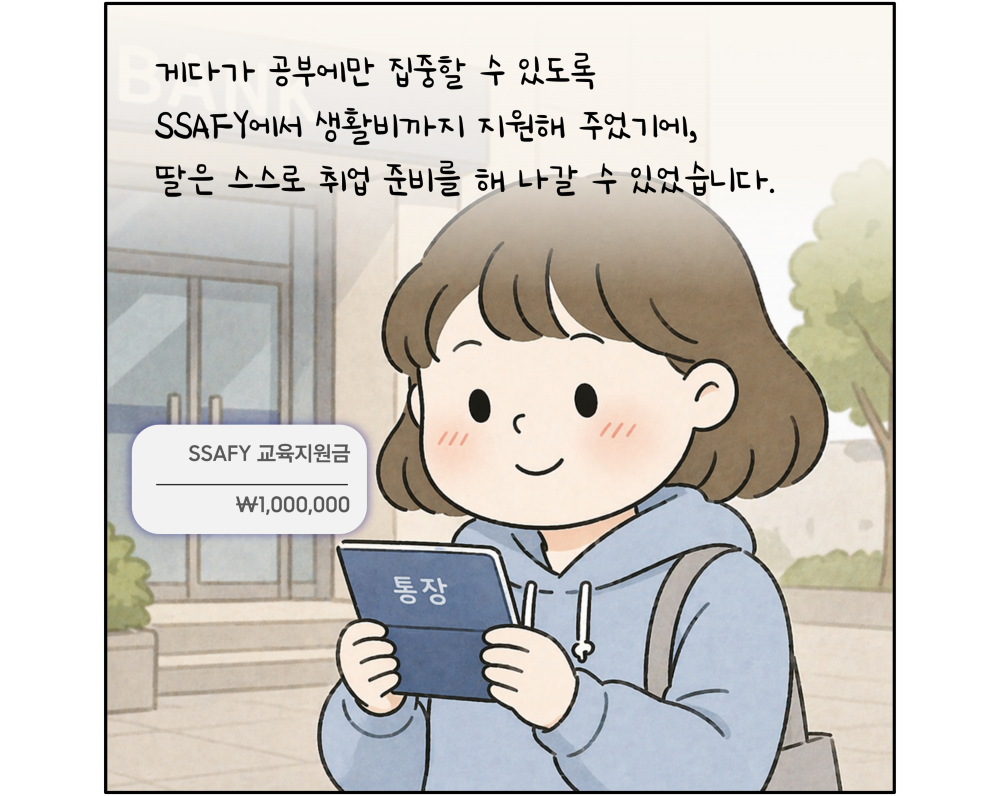 게다가 공부에만 집중할 수 있도록 SSAFY에서 생활비까지 지원해 주었기에, 딸은 스스로 취업 준비를 해 나갈 수 있었습니다.