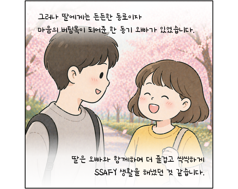 그러나 딸에게는 든든한 동료이자 마음의 버팀목이 되어준 한 동기 오빠가 있었습니다. 딸은 오빠와 함께하며 더 즐겁고 씩씩하게 SSAFY 생활을 해냈던 것 같습니다.