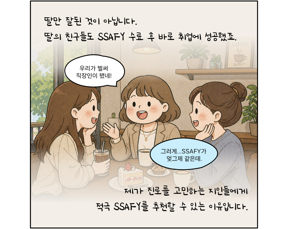 딸만 잘된 것이 아닙니다. 딸의 친구들도 SSAFY 수료 후 바로 취업에 성공했죠. 제가 진로를 고민하는 지인들에게 적극 SSAFY를 추천할 수 있는 이유입니다.