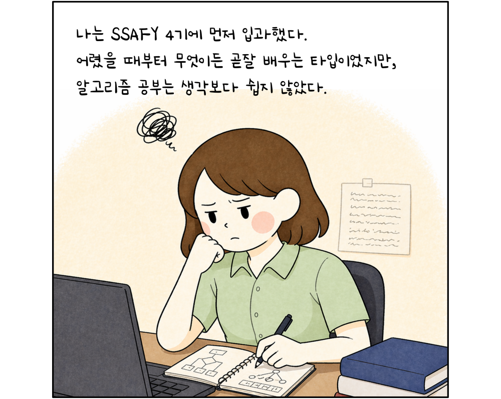 나는 SSAFY 4기에 먼저 입과했다. 어렸을 때부터 무엇이든 곧잘 배우는 타입이었지만, 알고리즘 공부는 생각보다 쉽지 않았다.