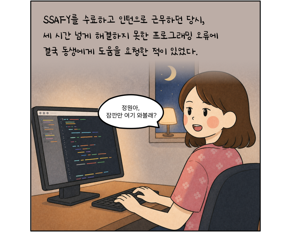 SSAFY를 수료하고 인턴으로 근무하던 당시, 세 시간 넘게 해결하지 못한 프로그래밍 오류에 결국 동생에게 도움을 요청한 적이 있었다.