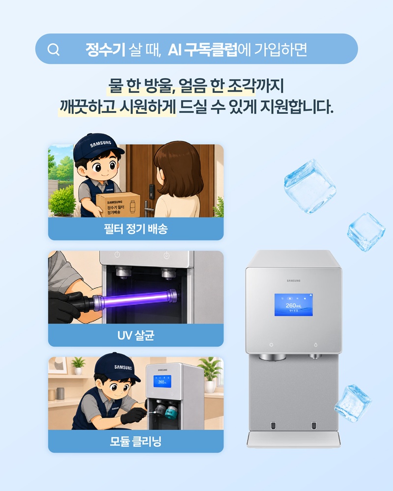 정수기 살 때, AI 구독클럽에 가입하면

물 한 방울, 얼음 한 조각까지 깨끗하고 시원하게 드실 수 있게 지원합니다.

필터 정기 배송

UV 살균

모듈 클리닝.
