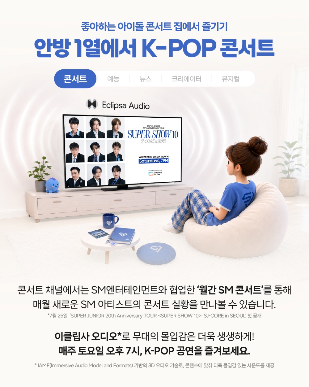 좋아하는 아이돌 콘서트 집에서 즐기기
안방 1열에서 K-POP 콘서트
콘서트 채널에서는 SM엔터테인먼트와 협업한 '월간 SM콘서트'를 통해 매월 새로운 SM 아티스트의 콘서트 실황을 만나볼 수 있습니다.